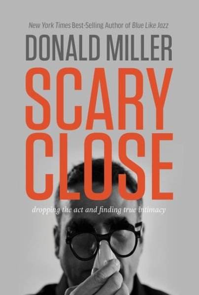 Cover for Donald Miller · Scary Close: Dropping the Act and Finding True Intimacy (Innbunden bok) (2015)