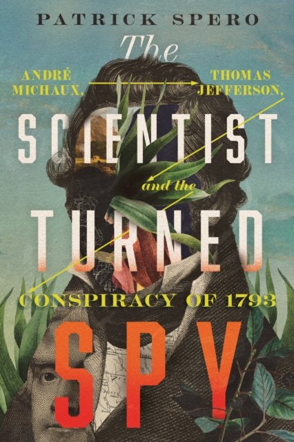 Cover for Patrick Spero · The Scientist Turned Spy: Andre Michaux, Thomas Jefferson, and the Conspiracy of 1793 - Jeffersonian America (Gebundenes Buch) (2024)