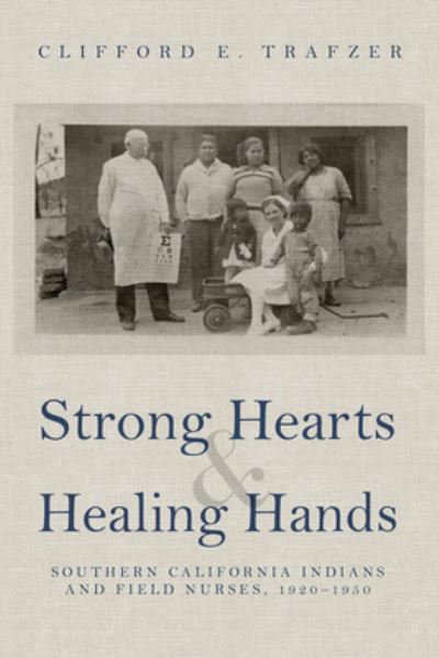 Strong Hearts and Healing Hands: Southern California Indians and Field Nurses, 1920-1950 - Clifford E. Trafzer - Bücher - University of Arizona Press - 9780816542185 - 30. April 2021