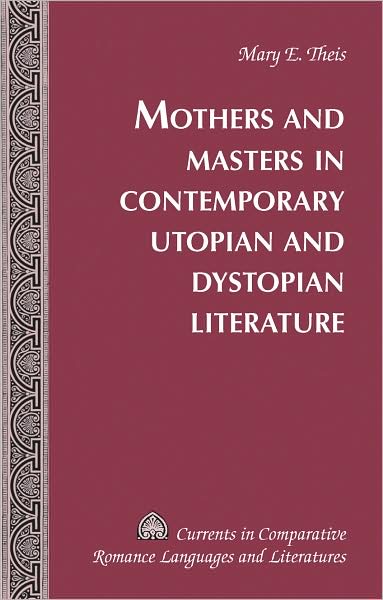 Cover for Mary Elizabeth Theis · Mothers and Masters in Contemporary Utopian and Dystopian Literature - Currents in Comparative Romance Languages &amp; Literatures (Hardcover Book) [New edition] (2009)