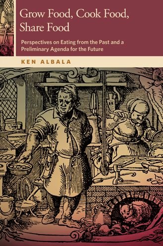 Cover for Ken Albala · Grow Food, Cook Food, Share Food: Perspectives on Eating from the Past and a Preliminary Agenda for the Future - Horning Visiting Scholars Publication (Paperback Book) (2013)