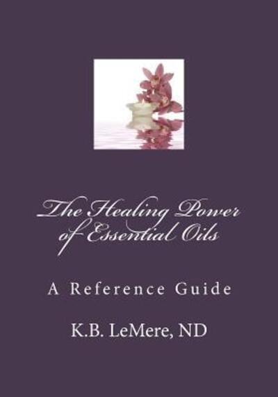 The Healing Power of Essential Oils - Nd K B Lemere - Books - Health by Design Publishing - 9780983958185 - May 20, 2013