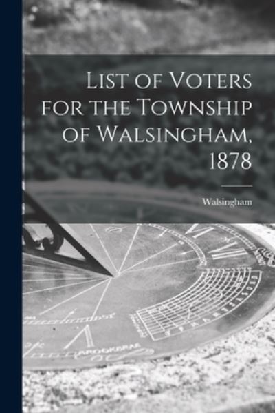 Cover for Walsingham (Ont ) · List of Voters for the Township of Walsingham, 1878 [microform] (Paperback Book) (2021)