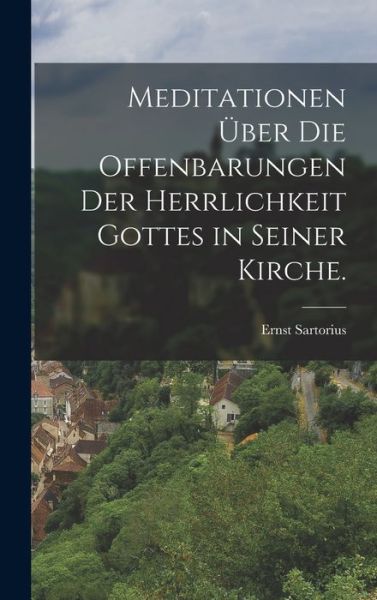 Cover for Ernst Sartorius · Meditationen über Die Offenbarungen der Herrlichkeit Gottes in Seiner Kirche (Book) (2022)