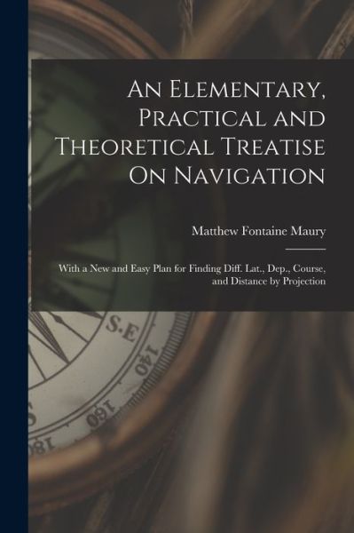 Cover for Matthew Fontaine Maury · Elementary, Practical and Theoretical Treatise on Navigation (Book) (2022)