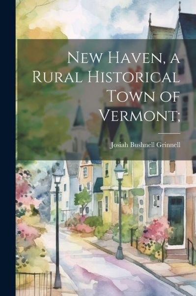 Cover for Grinnell Josiah Bushnell · New Haven, a Rural Historical Town of Vermont; (Bok) (2023)