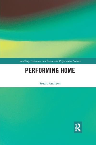 Cover for Stuart Andrews · Performing Home - Routledge Advances in Theatre &amp; Performance Studies (Paperback Book) (2021)