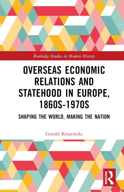 Cover for Gerold Krozewski · Overseas Economic Relations and Statehood in Europe, 1860s–1970s: Shaping the World, Making the Nation - Routledge Studies in Modern History (Hardcover Book) (2023)