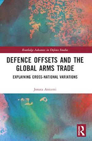 Cover for Anicetti, Jonata (Metropolitan University Prague (MUP), Czech Republic) · Defence Offsets and the Global Arms Trade: Explaining Cross-National Variations - Routledge Advances in Defence Studies (Paperback Bog) (2025)