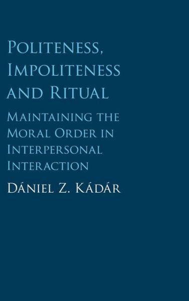 Cover for Kadar, Daniel Z. (University of Huddersfield) · Politeness, Impoliteness and Ritual: Maintaining the Moral Order in Interpersonal Interaction (Hardcover Book) (2017)