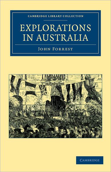 Cover for John Forrest · Explorations in Australia: I–Explorations in Search of Dr Leichardt and Party. II–From Perth to Adelaide, around the Great Australian Bight. III–From Champion Bay, across the Desert to the Telegraph and to Adelaide - Cambridge Library Collection - History (Paperback Book) (2011)