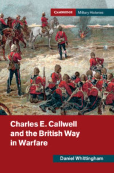 Whittingham, Daniel (University of Birmingham) · Charles E. Callwell and the British Way in Warfare - Cambridge Military Histories (Paperback Book) (2022)