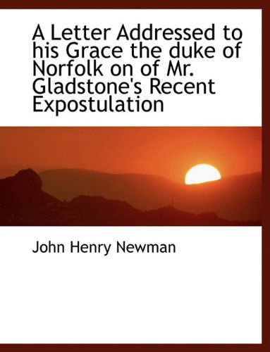 A Letter Addressed to His Grace the Duke of Norfolk on of Mr. Gladstone's Recent Expostulation - Cardinal John Henry Newman - Böcker - BiblioLife - 9781116483185 - 28 oktober 2009