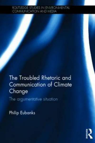 The Troubled Rhetoric and Communication of Climate Change: The argumentative situation - Routledge Studies in Environmental Communication and Media - Eubanks, Philip (Northern Illinois University) - Bøker - Taylor & Francis Ltd - 9781138841185 - 14. mai 2015