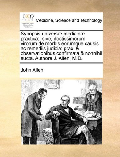 Cover for John Allen · Synopsis Universæ Medicinæ Practicæ: Sive, Doctissimorum Virorum De Morbis Eorumque Causis Ac Remediis Judicia: Praxi &amp; Observationibus Confirmata &amp; ... Aucta. Authore J. Allen, M.d. (Taschenbuch) [Latin edition] (2010)