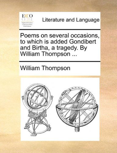 Poems on Several Occasions, to Which is Added Gondibert and Birtha, a Tragedy. by William Thompson ... - William Thompson - Books - Gale ECCO, Print Editions - 9781140721185 - May 27, 2010