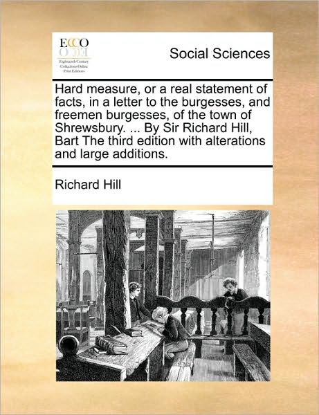 Cover for Richard Hill · Hard Measure, or a Real Statement of Facts, in a Letter to the Burgesses, and Freemen Burgesses, of the Town of Shrewsbury. ... by Sir Richard Hill, B (Paperback Book) (2010)