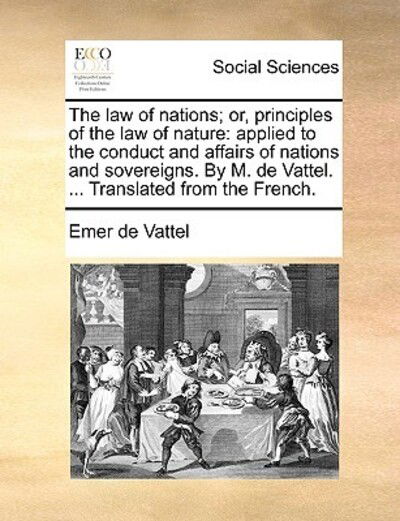Cover for Emmerich De Vattel · The Law of Nations; Or, Principles of the Law of Nature: Applied to the Conduct and Affairs of Nations and Sovereigns. by M. De Vattel. ... Translated Fro (Paperback Book) (2010)