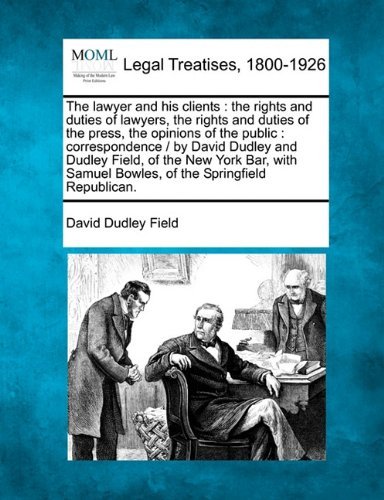 Cover for David Dudley Field · The Lawyer and His Clients: the Rights and Duties of Lawyers, the Rights and Duties of the Press, the Opinions of the Public : Correspondence /  by ... Samuel Bowles, of the Springfield Republican. (Paperback Bog) (2010)