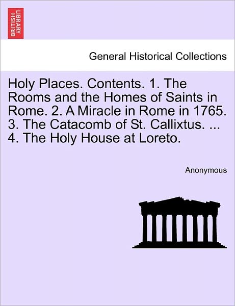 Cover for Anonymous · Holy Places. Contents. 1. the Rooms and the Homes of Saints in Rome. 2. a Miracle in Rome in 1765. 3. the Catacomb of St. Callixtus. ... 4. the Holy H (Paperback Book) (2011)