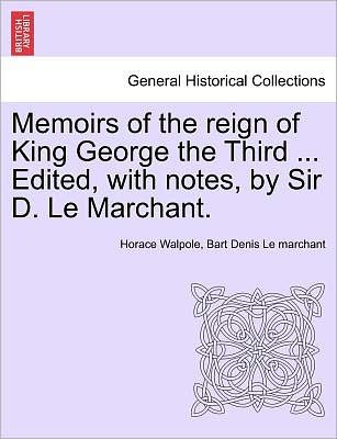 Cover for Horace Walpole · Memoirs of the Reign of King George the Third ... Edited, with Notes, by Sir D. Le Marchant. Vol. Iv (Paperback Bog) (2011)