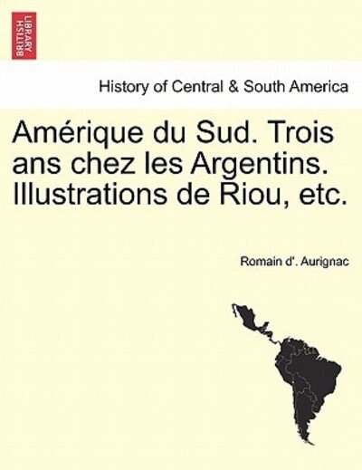 Cover for Romain D Aurignac · Am Rique Du Sud. Trois Ans Chez Les Argentins. Illustrations De Riou, Etc. (Taschenbuch) (2011)