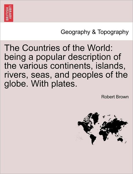 Cover for Robert Brown · The Countries of the World: Being a Popular Description of the Various Continents, Islands, Rivers, Seas, and Peoples of the Globe. with Plates. (Paperback Book) (2011)
