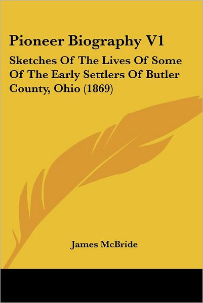 Pioneer Biography V1: Sketches of the Lives of Some of the Early Settlers of Butler County, Ohio (1869) - James Mcbride - Books - Kessinger Publishing, LLC - 9781437131185 - October 1, 2008