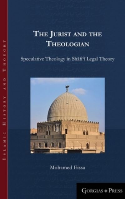 Cover for Mohamed Eissa · The Jurist and the Theologian: Speculative Theology in Shafi?i Legal Theory - Islamic History and Thought (Inbunden Bok) (2017)