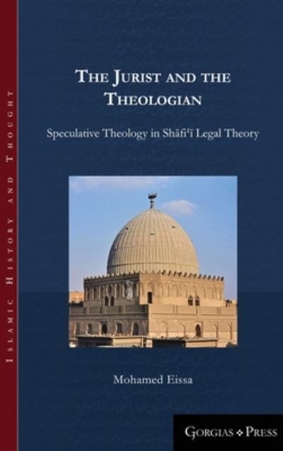 Cover for Mohamed Eissa · The Jurist and the Theologian: Speculative Theology in Shafi?i Legal Theory - Islamic History and Thought (Hardcover Book) (2017)