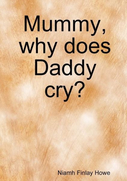 Cover for Niamh Finlay Howe · Mummy, Why Does Daddy Cry? (Book) (2012)