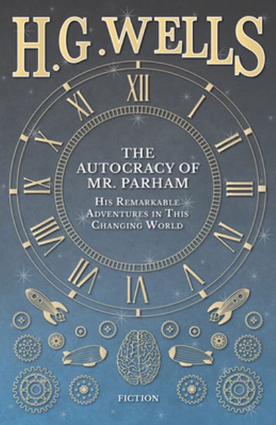 The Autocracy of Mr. Parham - His Remarkable Adventures in This Changing World - H. G. Wells - Books - H. G. Wells Library - 9781473333185 - September 6, 2016