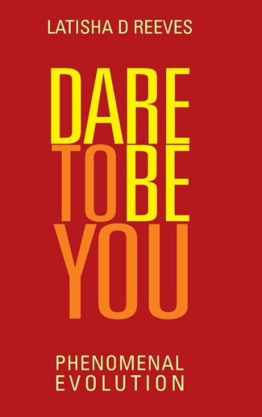 Cover for Latisha D Reeves · Dare to Be You: Phenomenal Evolution (Hardcover Book) (2013)