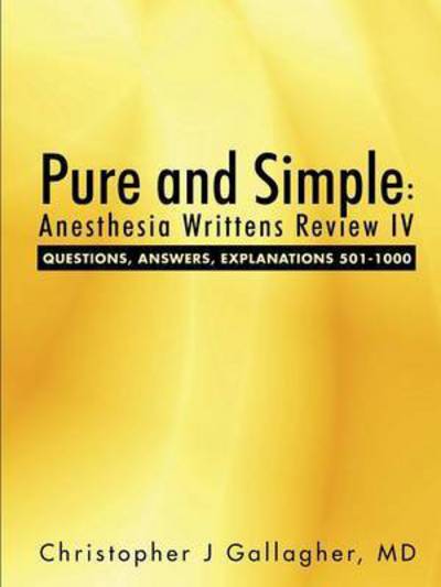 Pure and Simple: Anesthesia Writtens Review IV Questions, Answers, Explanations 501-1000 - Gallagher, Christopher J, MD - Books - Lulu Publishing Services - 9781483431185 - May 13, 2015
