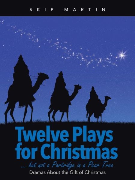 Twelve Plays for Christmas ... but Not a Partridge in a Pear Tree: Dramas About the Gift of Christmas - Skip Martin - Books - WestBow Press - 9781490879185 - June 23, 2015