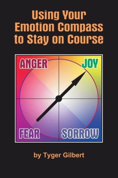 Using Your Emotion Compass to Stay on Course - Tyger Gilbert - Bøker - Createspace - 9781492198185 - 21. august 2013