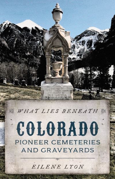 Eilene Lyon · What Lies Beneath Colorado: Pioneer Cemeteries and Graveyards (Paperback Book) (2024)