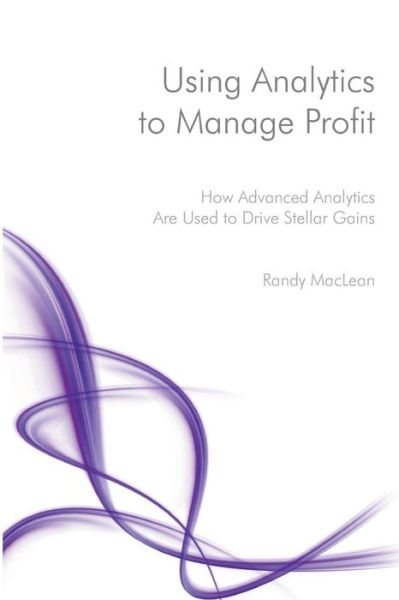 Cover for Randy Maclean · Using Analytics to Manage Profit: How Advanced Analytics Are Used to Drive Stellar Gains (Paperback Book) (2014)