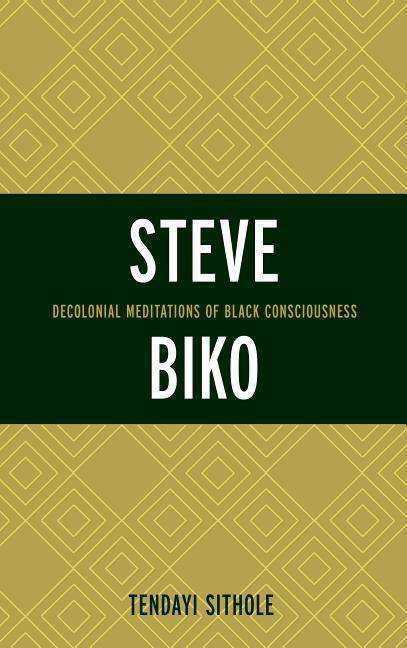 Cover for Tendayi Sithole · Steve Biko: Decolonial Meditations of Black Consciousness - Critical Africana Studies (Inbunden Bok) (2016)