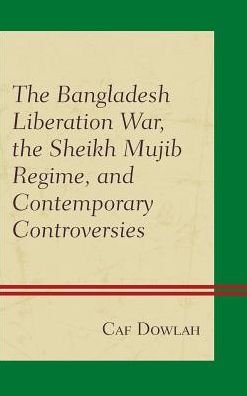 The Bangladesh Liberation War, the Sheikh Mujib Regime, and Contemporary Controversies - Caf Dowlah - Books - Lexington Books - 9781498534185 - October 19, 2016