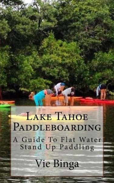 Lake Tahoe Paddleboarding - Vie Binga - Books - Createspace Independent Publishing Platf - 9781523683185 - January 25, 2016