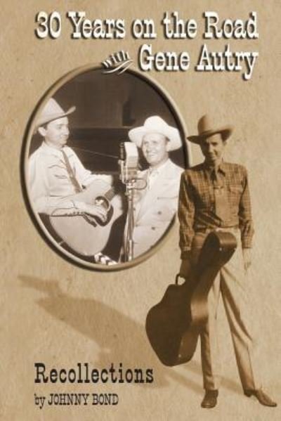 30 Years on the Road with Gene Autry - Johnny Bond - Böcker - Createspace Independent Publishing Platf - 9781532816185 - 4 juni 2016