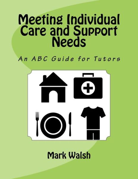 Meeting Individual Care and Support Needs : An ABC Guide for Tutors - Mark Walsh - Bøger - Createspace Independent Publishing Platf - 9781533356185 - 22. september 2016