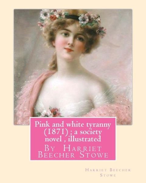 Pink and white tyranny  ; a society novel , By Harriet Beecher Stowe - Harriet Beecher Stowe - Livros - Createspace Independent Publishing Platf - 9781535068185 - 3 de julho de 2016