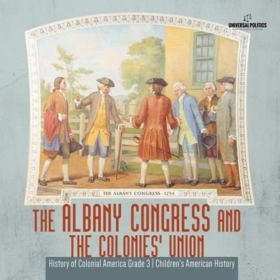 Cover for Universal Politics · The Albany Congress and The Colonies' Union History of Colonial America Grade 3 Children's American History (Paperback Book) (2020)