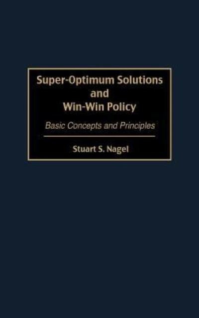 Super-Optimum Solutions and Win-Win Policy: Basic Concepts and Principles - Stuart S. Nagel - Kirjat - Bloomsbury Publishing Plc - 9781567201185 - torstai 30. lokakuuta 1997