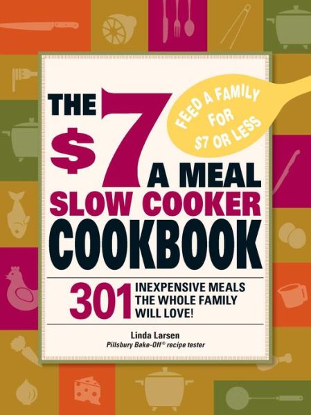 Cover for Linda Larsen · The $7 a Meal Slow Cooker Cookbook: 301 Delicious, Nutritious Recipes the Whole Family Will Love! (Paperback Book) (2009)