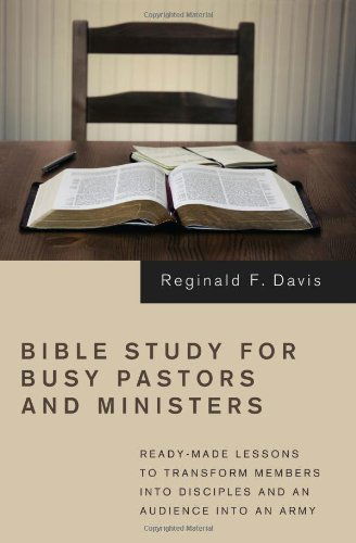 Cover for Reginald F. Davis · Bible Study for Busy Pastors and Ministers: Ready-made Lessons to Transform Members into Disciples and an Audience into an Army (Paperback Book) (2011)