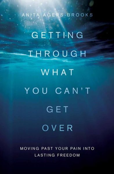 Cover for Anita Agers-brooks · Getting Through What You Can't Get Over: Stories, Tips, and Inspiration to Help You Move Past Your Pain into Lasting Freedom (Paperback Book) (2015)