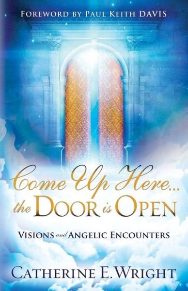 Cover for Catherine E Wright · Come Up Here... the Door Is Open: Visions and Angelic Encounters (Paperback Book) [First edition] (2014)